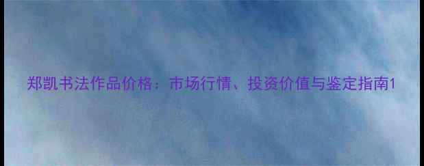 图片 郑凯书法作品价格：市场行情、投资价值与鉴定指南1