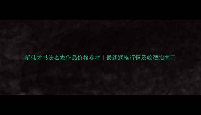 图片 郝伟才书法名家作品价格参考｜最新润格行情及收藏指南✨