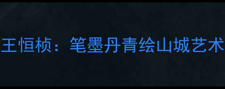 图片 重庆书法家王恒桢：笔墨丹青绘山城艺术人生话传承