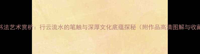 图片 金古良书法艺术赏析：行云流水的笔触与深厚文化底蕴探秘（附作品高清图解与收藏指南）