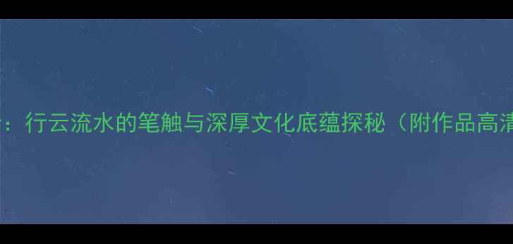 图片 金古良书法艺术赏析：行云流水的笔触与深厚文化底蕴探秘（附作品高清图解与收藏指南）2