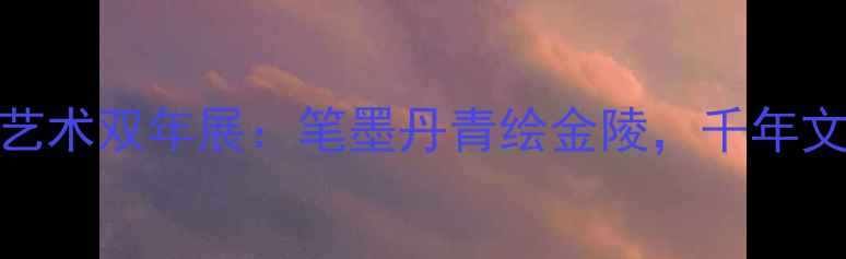 图片 金陵书法艺术双年展：笔墨丹青绘金陵，千年文脉传新韵