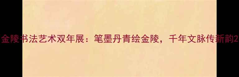 图片 金陵书法艺术双年展：笔墨丹青绘金陵，千年文脉传新韵2