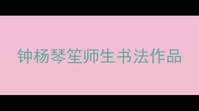 图片 钟杨琴笙师生书法作品