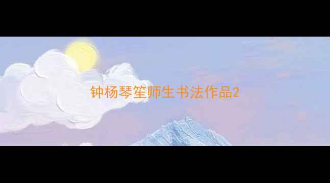 图片 钟杨琴笙师生书法作品2