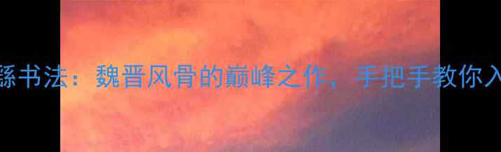 图片 钟繇书法：魏晋风骨的巅峰之作，手把手教你入门