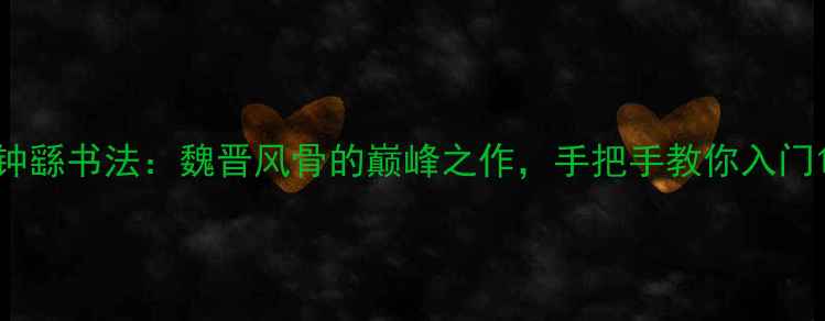 图片 钟繇书法：魏晋风骨的巅峰之作，手把手教你入门1