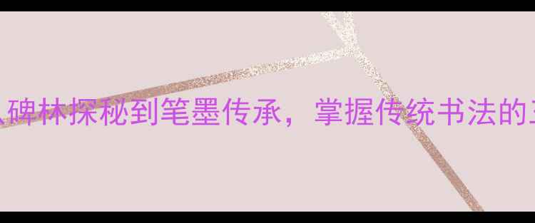 图片 长安书法：从碑林探秘到笔墨传承，掌握传统书法的三大核心技艺
