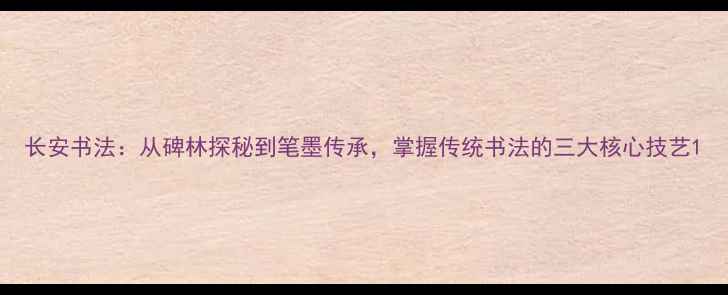 图片 长安书法：从碑林探秘到笔墨传承，掌握传统书法的三大核心技艺1
