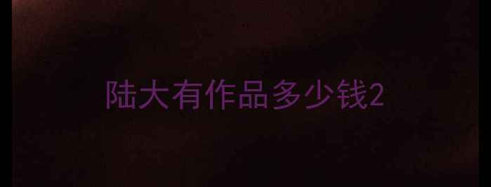 图片 陆大有作品多少钱2