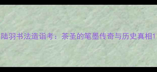 图片 陆羽书法造诣考：茶圣的笔墨传奇与历史真相1