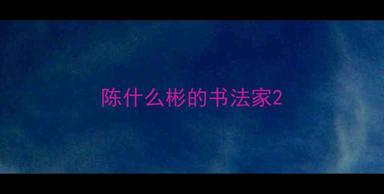 图片 陈什么彬的书法家2