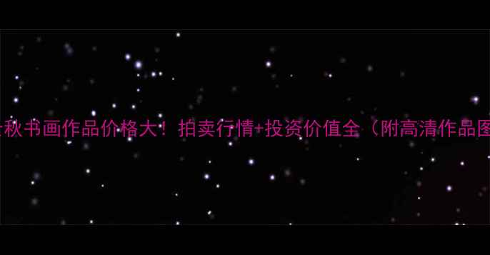 图片 陈士秋书画作品价格大！拍卖行情+投资价值全（附高清作品图）1