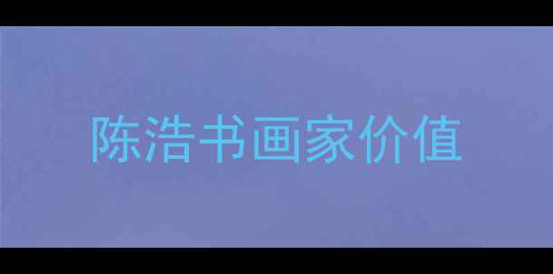 图片 陈浩书画家价值