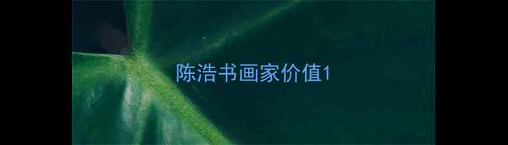 图片 陈浩书画家价值1