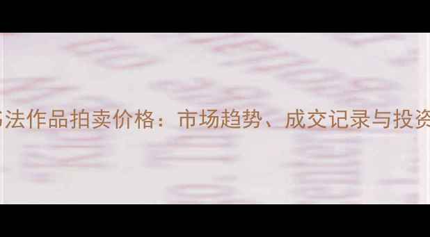 图片 陈龙书法作品拍卖价格：市场趋势、成交记录与投资价值2