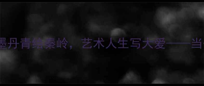 图片 陕西书法家梁兆斌：笔墨丹青绘秦岭，艺术人生写大爱——当代书法家的传承与创新1