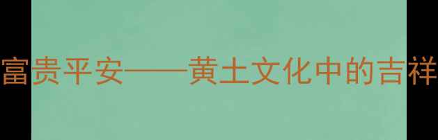 图片 陕西画家笔下的富贵平安——黄土文化中的吉祥符号与艺术价值