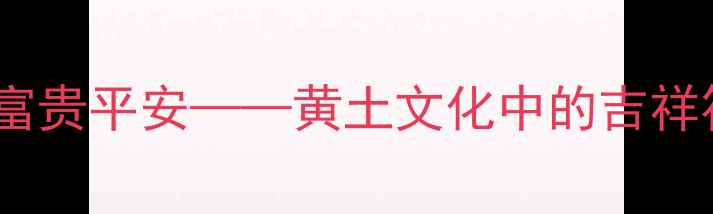 图片 陕西画家笔下的富贵平安——黄土文化中的吉祥符号与艺术价值2