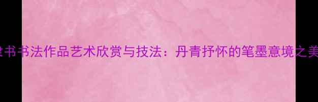 图片 隶书书法作品艺术欣赏与技法：丹青抒怀的笔墨意境之美1