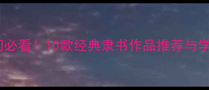图片 隶书入门必看！10款经典隶书作品推荐与学习技巧1