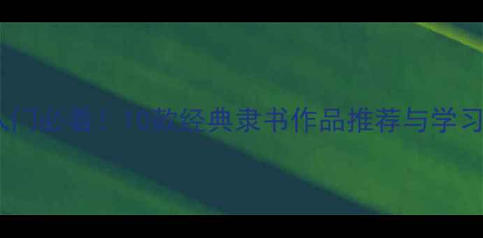 图片 隶书入门必看！10款经典隶书作品推荐与学习技巧2