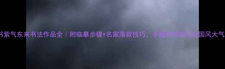 图片 隶书紫气东来书法作品全｜附临摹步骤+名家落款技巧，手残党也能写出国风大气字2