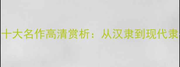图片 隶书经典作品十大名作高清赏析：从汉隶到现代隶书的艺术密码