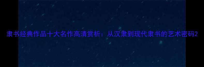 图片 隶书经典作品十大名作高清赏析：从汉隶到现代隶书的艺术密码2