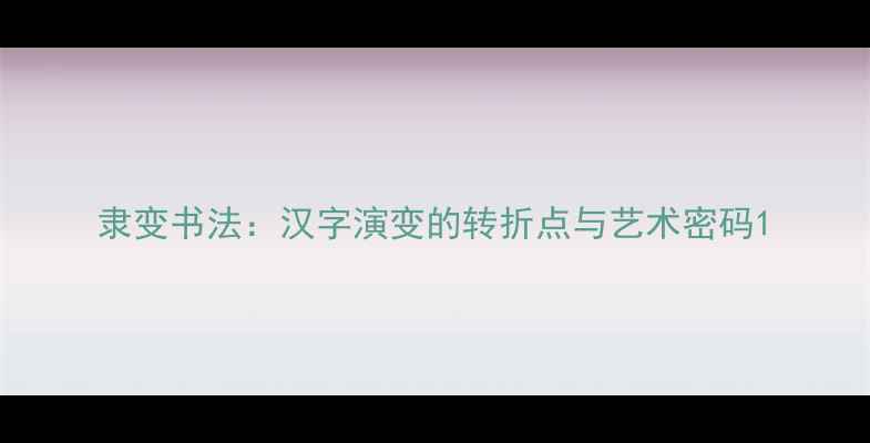 图片 隶变书法：汉字演变的转折点与艺术密码1