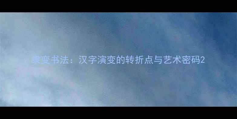 图片 隶变书法：汉字演变的转折点与艺术密码2