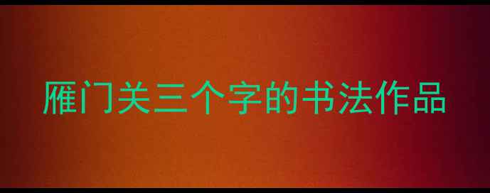 图片 雁门关三个字的书法作品