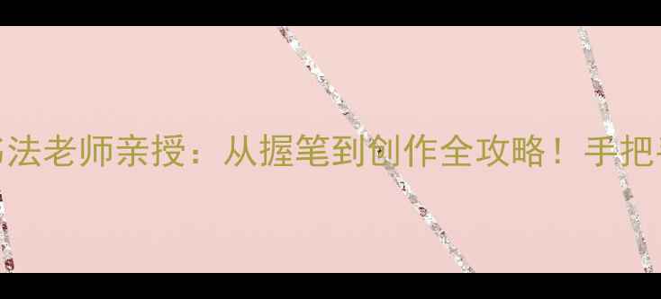 图片 零基础也能学会李晓君书法老师亲授：从握笔到创作全攻略！手把手教你写出神仙字帖✍️