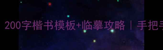 图片 零基础也能学会！200字楷书模板+临摹攻略｜手把手教你写规范楷书