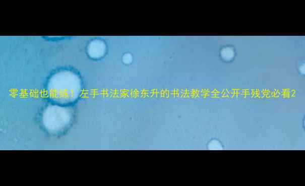 图片 零基础也能练！左手书法家徐东升的书法教学全公开手残党必看2