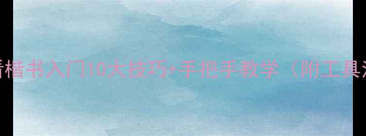 图片 零基础必看楷书入门10大技巧+手把手教学（附工具清单）✍️