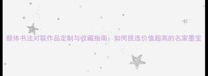 图片 颜体书法对联作品定制与收藏指南：如何挑选价值超高的名家墨宝