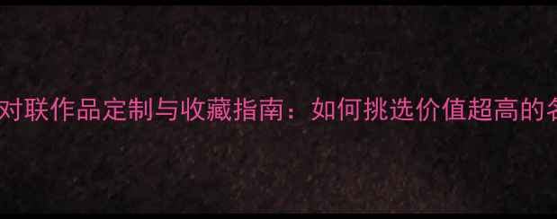 图片 颜体书法对联作品定制与收藏指南：如何挑选价值超高的名家墨宝2