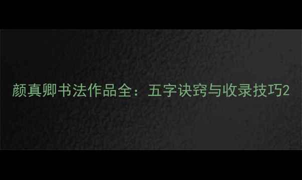 图片 颜真卿书法作品全：五字诀窍与收录技巧2