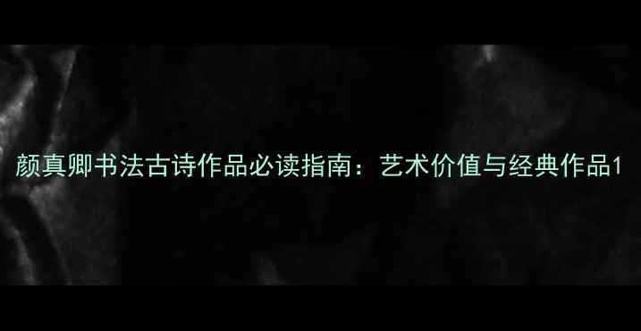 图片 颜真卿书法古诗作品必读指南：艺术价值与经典作品1