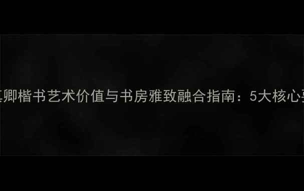 图片 颜真卿楷书艺术价值与书房雅致融合指南：5大核心要素