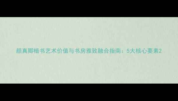 图片 颜真卿楷书艺术价值与书房雅致融合指南：5大核心要素2