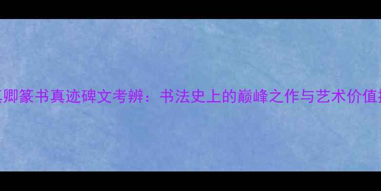图片 颜真卿篆书真迹碑文考辨：书法史上的巅峰之作与艺术价值探析