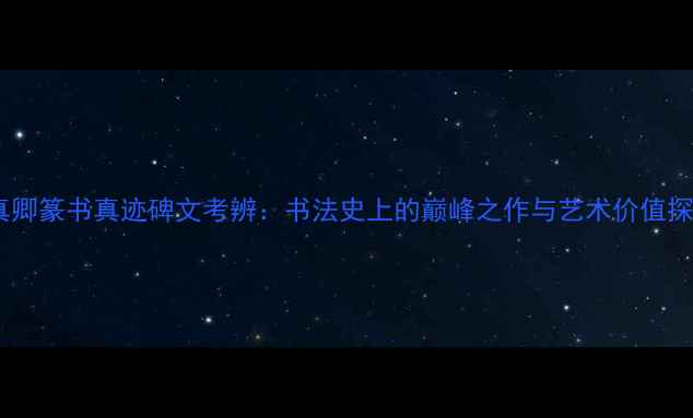 图片 颜真卿篆书真迹碑文考辨：书法史上的巅峰之作与艺术价值探析2