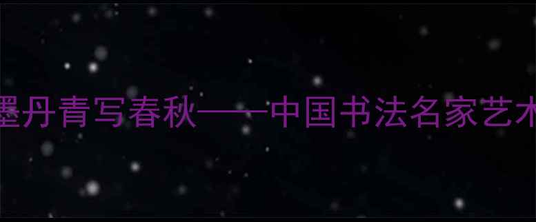 图片 骆少军：笔墨丹青写春秋——中国书法名家艺术人生全记录