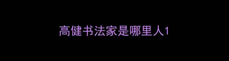图片 高健书法家是哪里人1