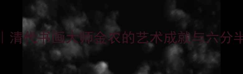 图片 高清作品赏析｜清代书画大师金农的艺术成就与六分半书的巅峰密码