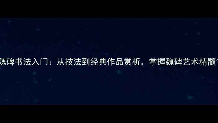 图片 魏碑书法入门：从技法到经典作品赏析，掌握魏碑艺术精髓1