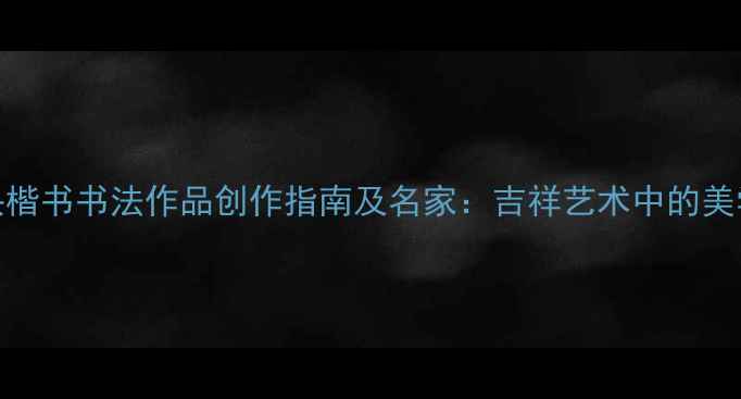 图片 鸿运当头楷书书法作品创作指南及名家：吉祥艺术中的美学与传承