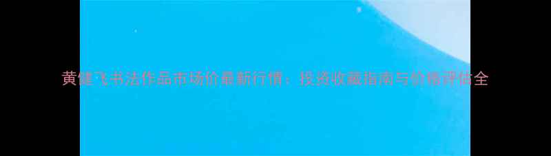 图片 黄健飞书法作品市场价最新行情：投资收藏指南与价格评估全